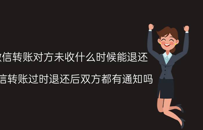 微信转账对方未收什么时候能退还 微信转账过时退还后双方都有通知吗？